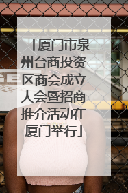 厦门市泉州台商投资区商会成立大会暨招商推介活动在厦门举行