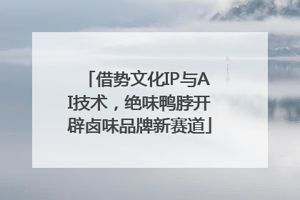 借势文化IP与AI技术，绝味鸭脖开辟卤味品牌新赛道