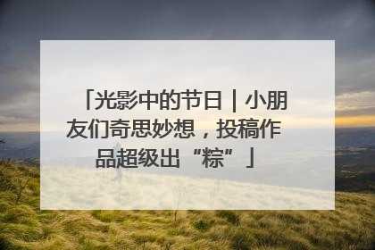 光影中的节日｜小朋友们奇思妙想，投稿作品超级出“粽”