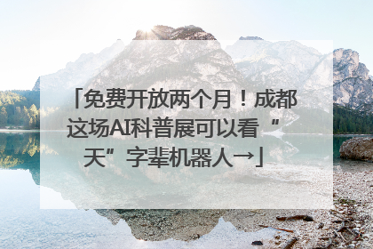 免费开放两个月！成都这场AI科普展可以看“天”字辈机器人→