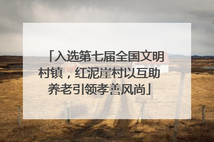 入选第七届全国文明村镇，红泥崖村以互助养老引领孝善风尚