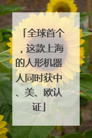 全球首个，这款上海的人形机器人同时获中、美、欧认证