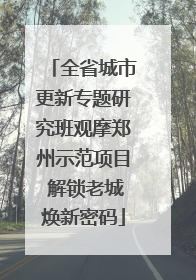 全省城市更新专题研究班观摩郑州示范项目 解锁老城焕新密码