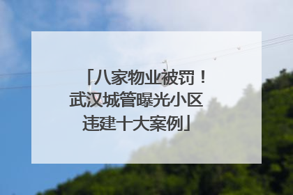 八家物业被罚！武汉城管曝光小区违建十大案例