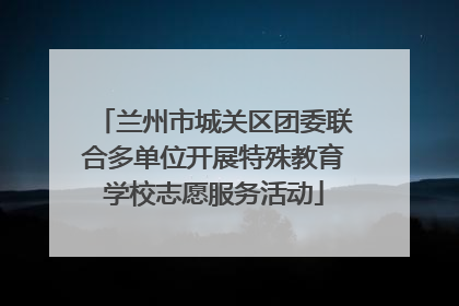兰州市城关区团委联合多单位开展特殊教育学校志愿服务活动