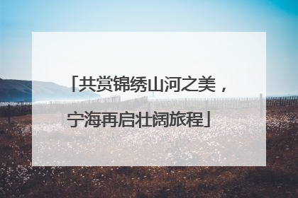 共赏锦绣山河之美，宁海再启壮阔旅程
