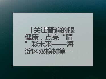 关注普遍的眼健康，点亮“睛”彩未来——海淀区双榆树第一小学全国爱眼日宣传教育活动
