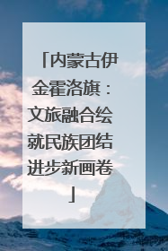 内蒙古伊金霍洛旗：文旅融合绘就民族团结进步新画卷