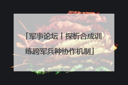 军事论坛丨探析合成训练跨军兵种协作机制