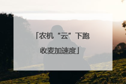 农机“云”下跑 收麦加速度