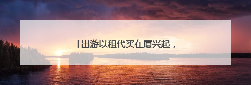 出游以租代买在厦兴起，租装备解锁高性价比旅行