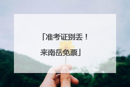 准考证别丢！来南岳免票