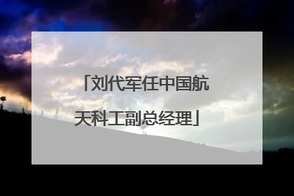 刘代军任中国航天科工副总经理