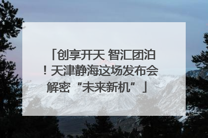 创享开天 智汇团泊！天津静海这场发布会解密“未来新机”