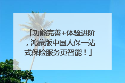功能完善+体验进阶，鸿蒙版中国人保一站式保险服务更智能！