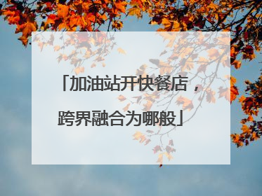 加油站开快餐店，跨界融合为哪般