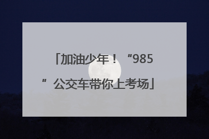 加油少年！“985”公交车带你上考场