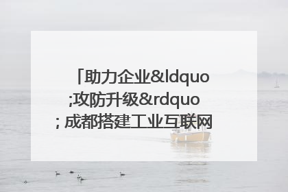助力企业“攻防升级” 成都搭建工业互联网安全供需对接平台