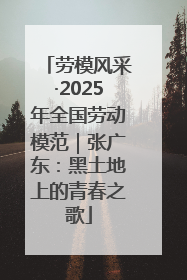 劳模风采·2025年全国劳动模范｜张广东：黑土地上的青春之歌