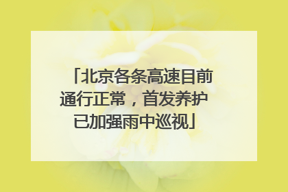 北京各条高速目前通行正常，首发养护已加强雨中巡视