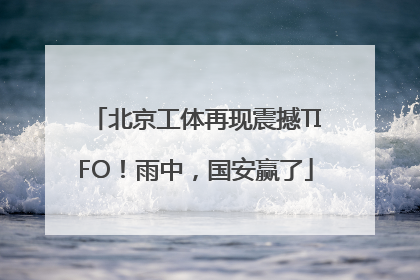 北京工体再现震撼TIFO！雨中，国安赢了