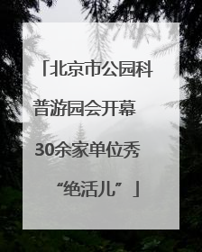 北京市公园科普游园会开幕 30余家单位秀“绝活儿”