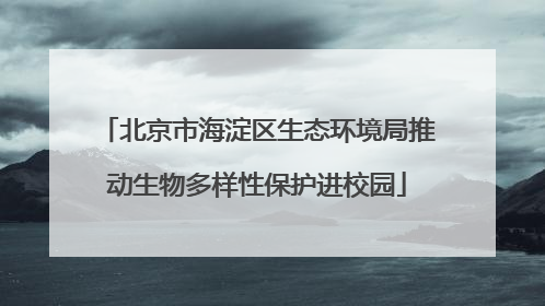 北京市海淀区生态环境局推动生物多样性保护进校园