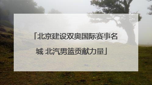 北京建设双奥国际赛事名城 北汽男篮贡献力量