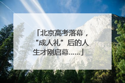 北京高考落幕，“成人礼”后的人生才刚启幕……