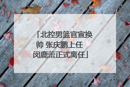 北控男篮官宣换帅 张庆鹏上任 闵鹿蕾正式离任