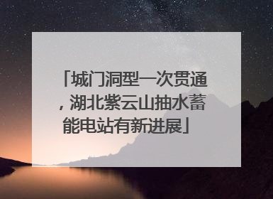 城门洞型一次贯通，湖北紫云山抽水蓄能电站有新进展