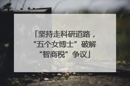 坚持走科研道路，“五个女博士”破解“智商税”争议