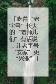 吃着“老字号”长大的“老师儿们”有话说：让老字号“安家”更“兴业”