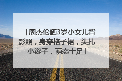 周杰伦晒3岁小女儿背影照，身穿格子裙，头扎小辫子，萌态十足