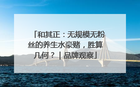 和其正：无规模无粉丝的养生水豪赌，胜算几何？｜品牌观察