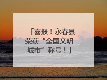 喜报！永春县荣获“全国文明城市”称号！