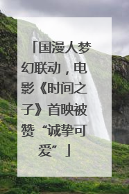 国漫人梦幻联动，电影《时间之子》首映被赞“诚挚可爱”