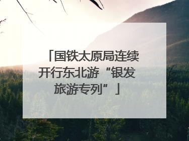 国铁太原局连续开行东北游“银发旅游专列”