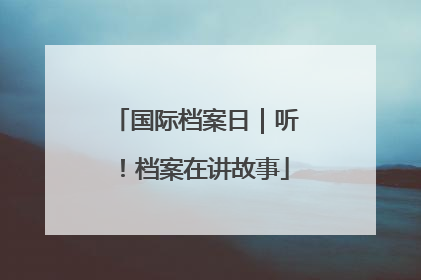 国际档案日｜听！档案在讲故事