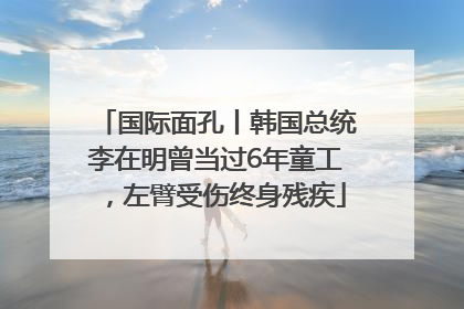 国际面孔丨韩国总统李在明曾当过6年童工，左臂受伤终身残疾