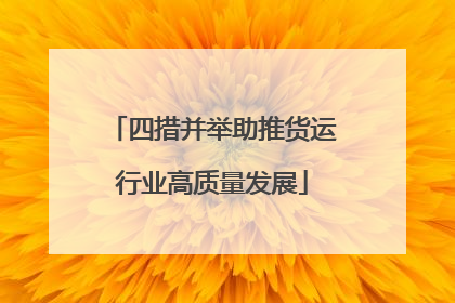 四措并举助推货运行业高质量发展