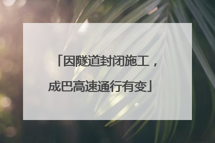 因隧道封闭施工，成巴高速通行有变