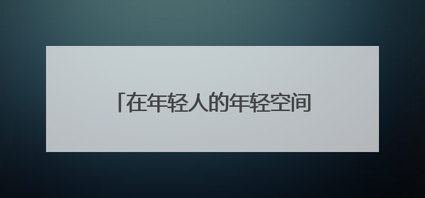 在年轻人的年轻空间，看见未来产业的未来｜《徐汇报》周周见