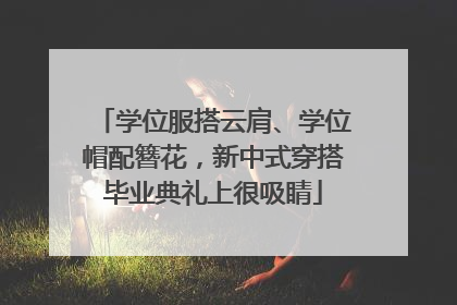 学位服搭云肩、学位帽配簪花，新中式穿搭毕业典礼上很吸睛