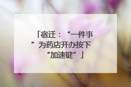 宿迁：“一件事”为药店开办按下“加速键”