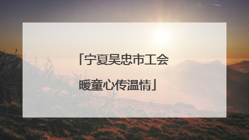 宁夏吴忠市工会暖童心传温情