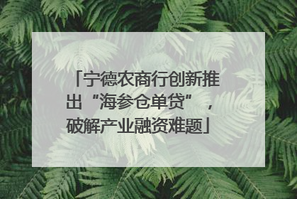 宁德农商行创新推出“海参仓单贷”，破解产业融资难题