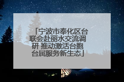 宁波市奉化区台联会赴丽水交流调研 推动激活台胞台属服务新生态