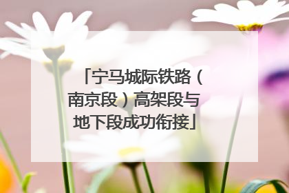 宁马城际铁路（南京段）高架段与地下段成功衔接
