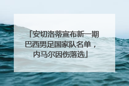 安切洛蒂宣布新一期巴西男足国家队名单，内马尔因伤落选